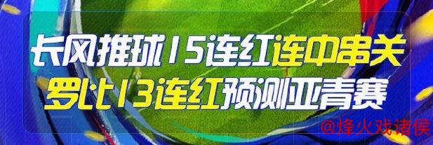 精选足篮专家:长风推球15连红串关全中 罗比13连红持续火热 精选足篮专家:长风推球15连红串关全中 罗比13连红持续火热