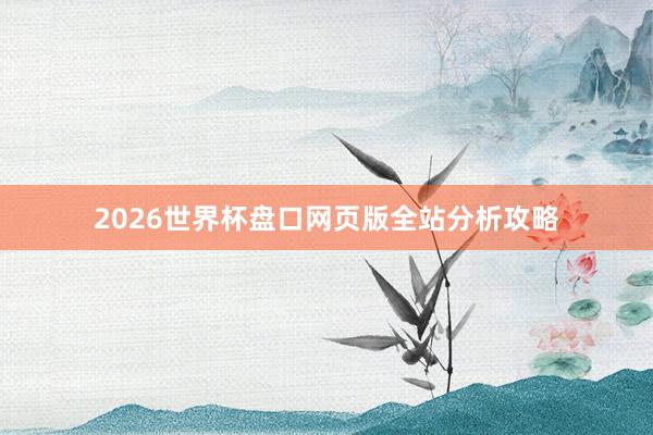 2026世界杯盘口网页版全站分析攻略