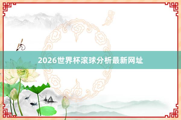 2026世界杯滚球分析最新网址