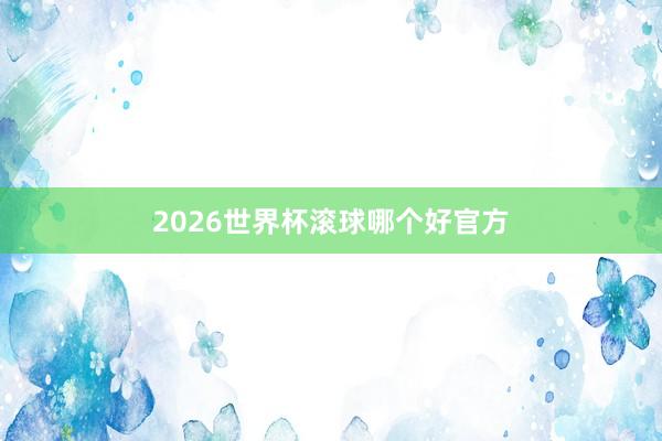 2026世界杯滚球哪个好官方