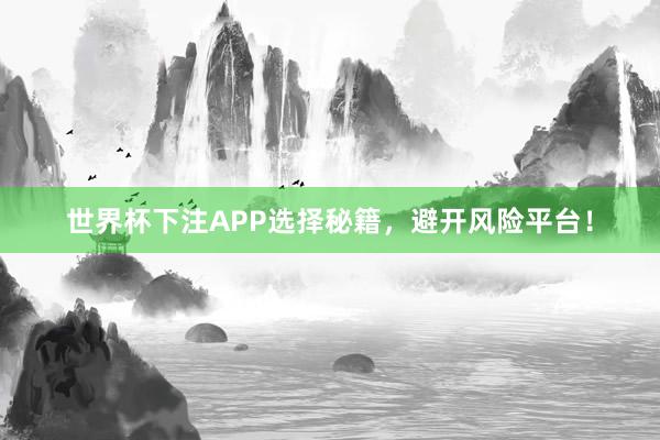 世界杯下注APP选择秘籍，避开风险平台！