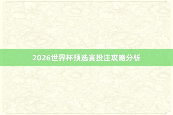 2026世界杯预选赛投注攻略分析