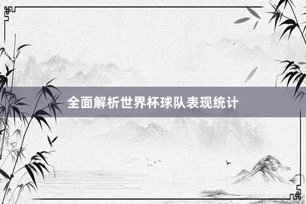 全面解析世界杯球队表现统计