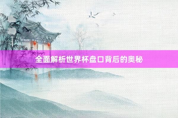 全面解析世界杯盘口背后的奥秘