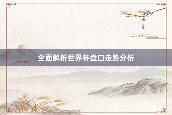 全面解析世界杯盘口走势分析