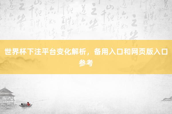 世界杯下注平台变化解析，备用入口和网页版入口参考