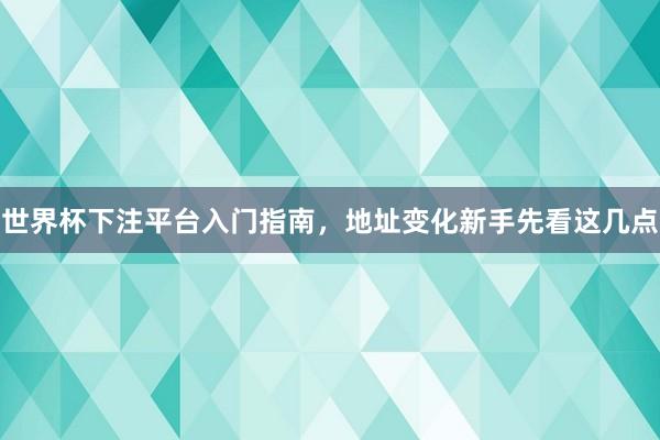 世界杯下注平台入门指南，地址变化新手先看这几点