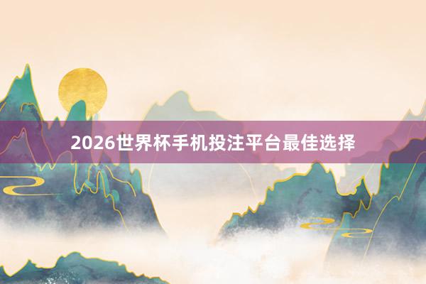 2026世界杯手机投注平台最佳选择