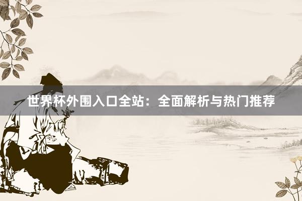 世界杯外围入口全站：全面解析与热门推荐