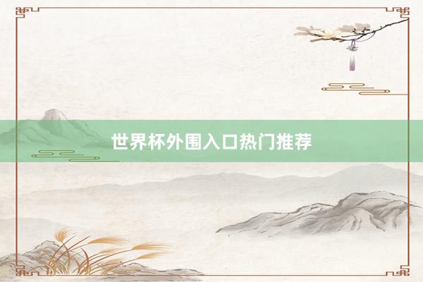 世界杯外围入口热门推荐