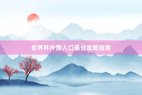 世界杯外围入口最佳攻略指南