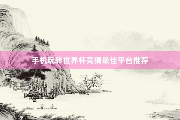 手机玩转世界杯竞猜最佳平台推荐