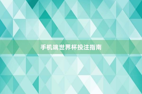 手机端世界杯投注指南