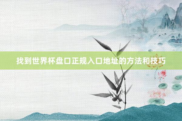 找到世界杯盘口正规入口地址的方法和技巧