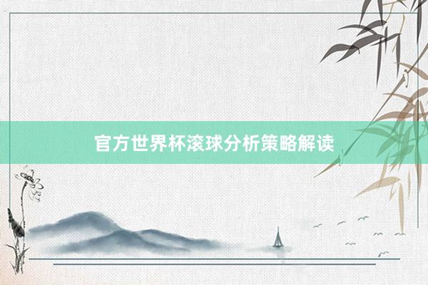官方世界杯滚球分析策略解读