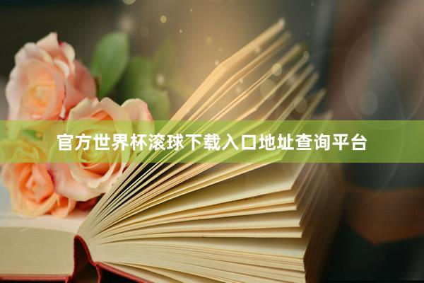 官方世界杯滚球下载入口地址查询平台