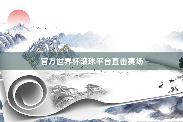 官方世界杯滚球平台直击赛场