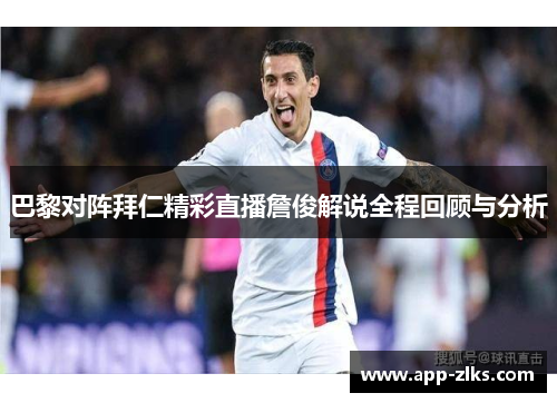 巴黎对阵拜仁精彩直播詹俊解说全程回顾与分析