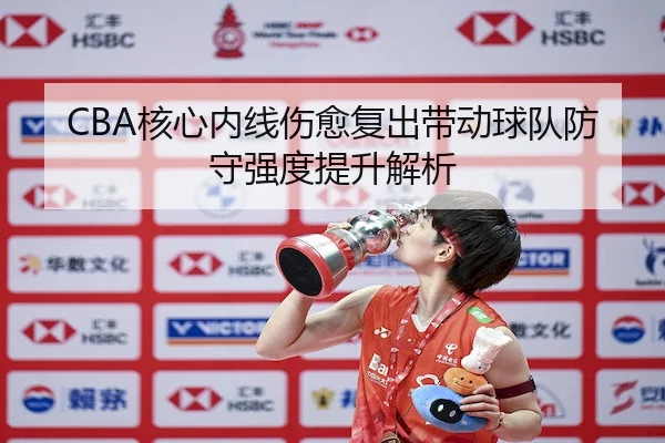 CBA核心内线伤愈复出带动球队防守强度提升解析